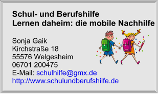 Schul- und Berufshilfe	 Lernen daheim: die mobile Nachhilfe  Sonja Gaik Kirchstraße 18 55576 Welgesheim 06701 200475 E-Mail: schulhilfe@gmx.de http://www.schulundberufshilfe.de