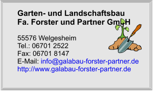 Garten- und Landschaftsbau	 Fa. Forster und Partner GmbH  55576 Welgesheim Tel.: 06701 2522 Fax: 06701 8147 E-Mail: info@galabau-forster-partner.de http://www.galabau-forster-partner.de